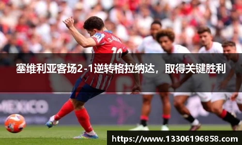 塞维利亚客场2-1逆转格拉纳达，取得关键胜利