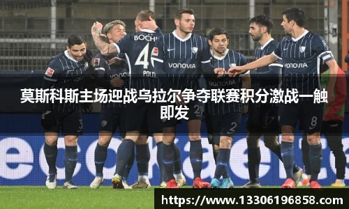 莫斯科斯主场迎战乌拉尔争夺联赛积分激战一触即发