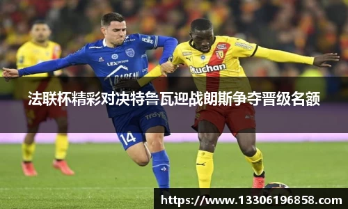 法联杯精彩对决特鲁瓦迎战朗斯争夺晋级名额