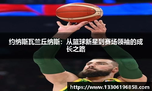 约纳斯瓦兰丘纳斯：从篮球新星到赛场领袖的成长之路
