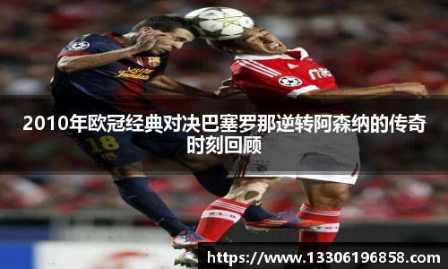 2010年欧冠经典对决巴塞罗那逆转阿森纳的传奇时刻回顾