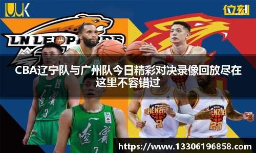 CBA辽宁队与广州队今日精彩对决录像回放尽在这里不容错过