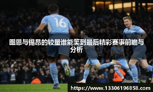 图恩与锡昂的较量谁能笑到最后精彩赛事前瞻与分析